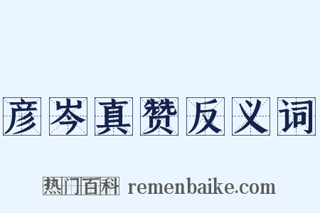 彦岑真赞反义词是什么意思的图片